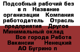 Подсобный рабочий-без в/п › Название организации ­ Компания-работодатель › Отрасль предприятия ­ Другое › Минимальный оклад ­ 16 000 - Все города Работа » Вакансии   . Ненецкий АО,Бугрино п.